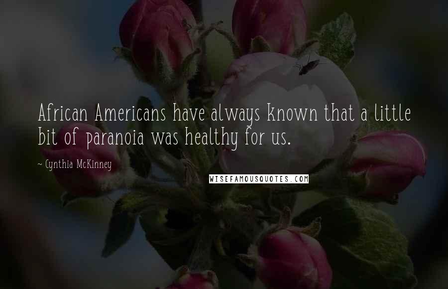 Cynthia McKinney Quotes: African Americans have always known that a little bit of paranoia was healthy for us.