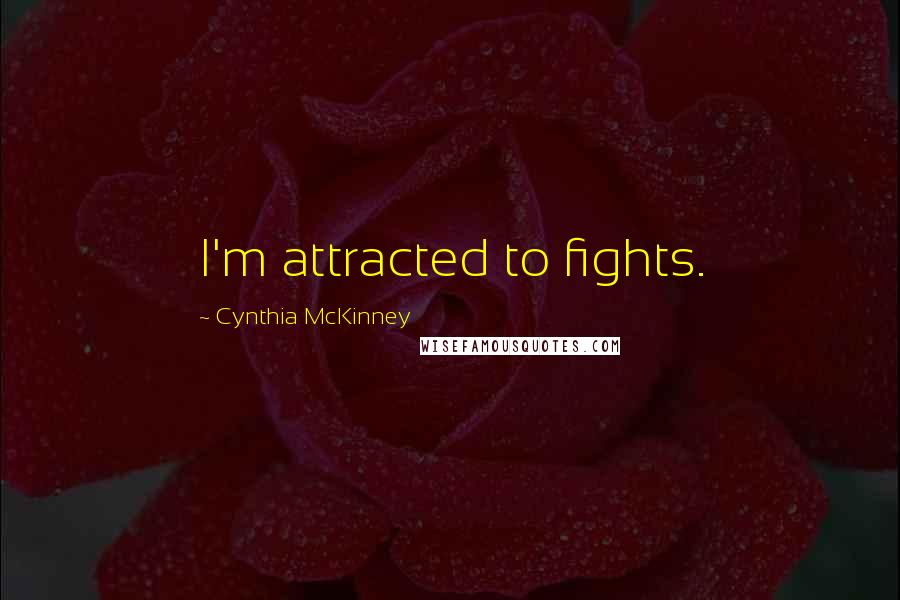 Cynthia McKinney Quotes: I'm attracted to fights.