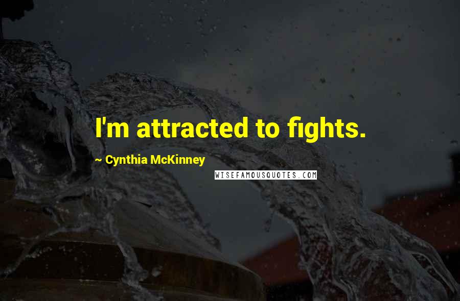 Cynthia McKinney Quotes: I'm attracted to fights.