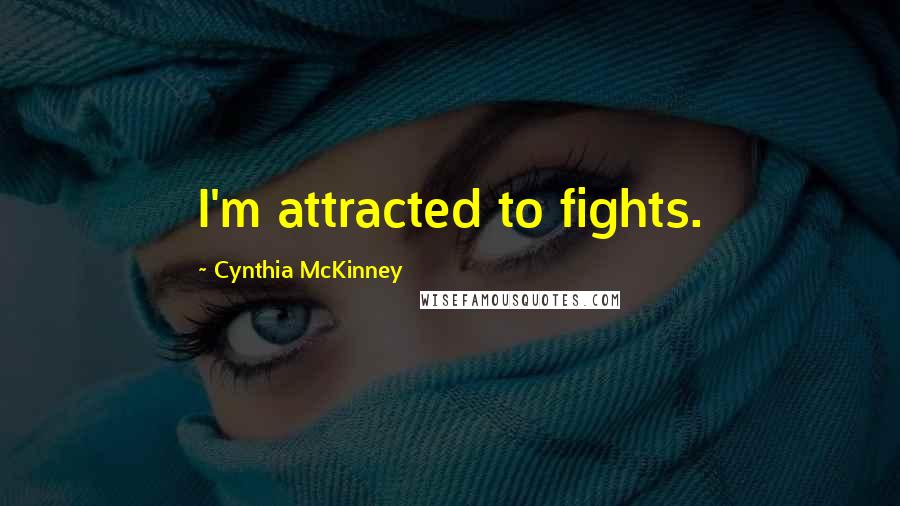 Cynthia McKinney Quotes: I'm attracted to fights.