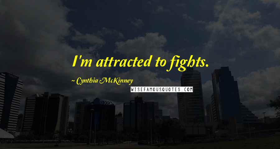 Cynthia McKinney Quotes: I'm attracted to fights.