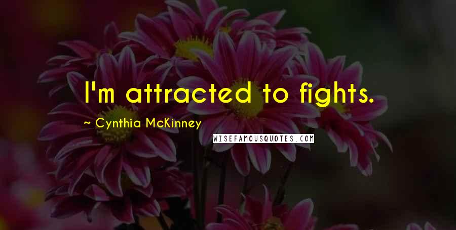 Cynthia McKinney Quotes: I'm attracted to fights.