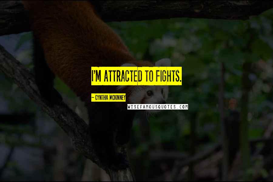 Cynthia McKinney Quotes: I'm attracted to fights.