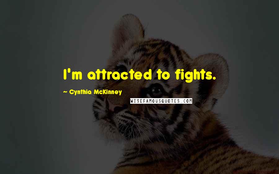 Cynthia McKinney Quotes: I'm attracted to fights.