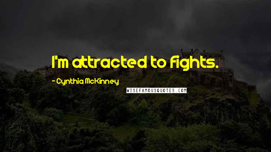 Cynthia McKinney Quotes: I'm attracted to fights.