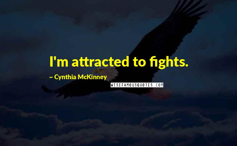 Cynthia McKinney Quotes: I'm attracted to fights.