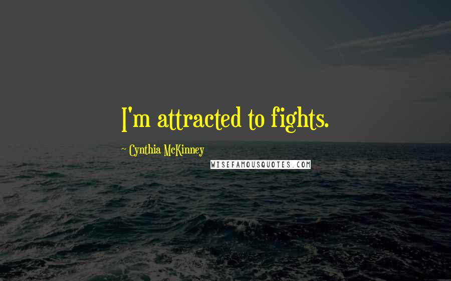 Cynthia McKinney Quotes: I'm attracted to fights.