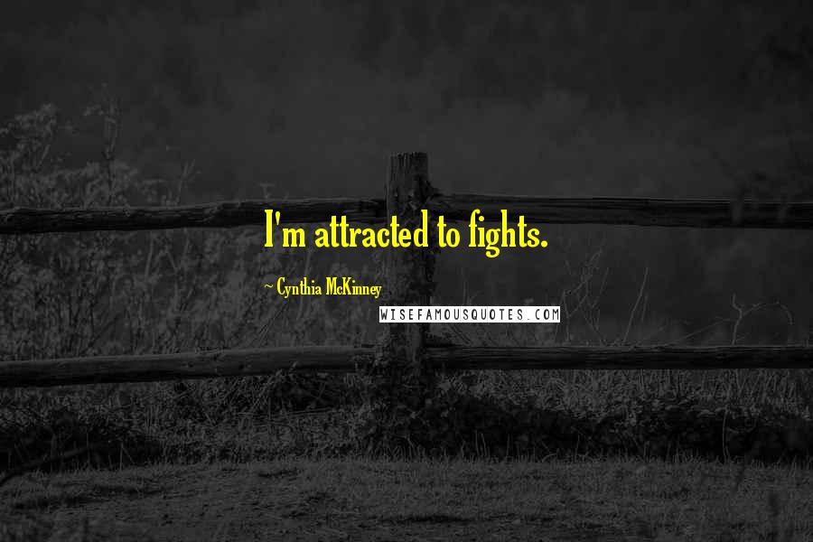 Cynthia McKinney Quotes: I'm attracted to fights.