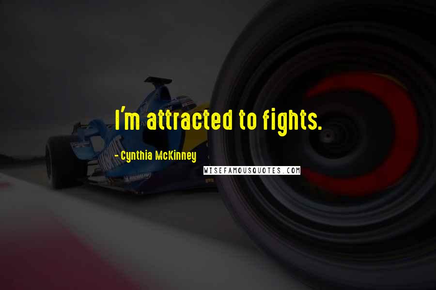 Cynthia McKinney Quotes: I'm attracted to fights.