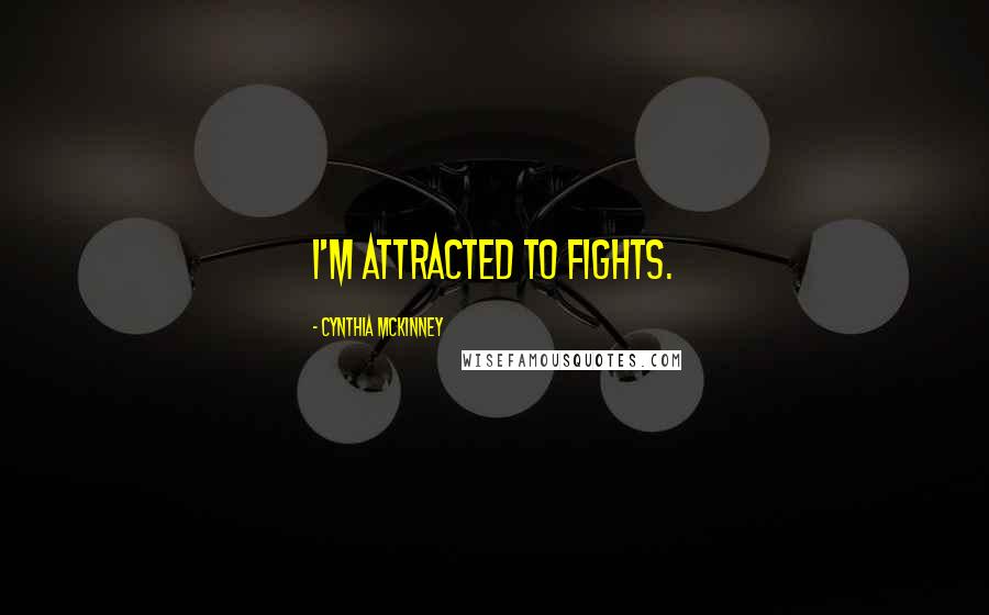 Cynthia McKinney Quotes: I'm attracted to fights.