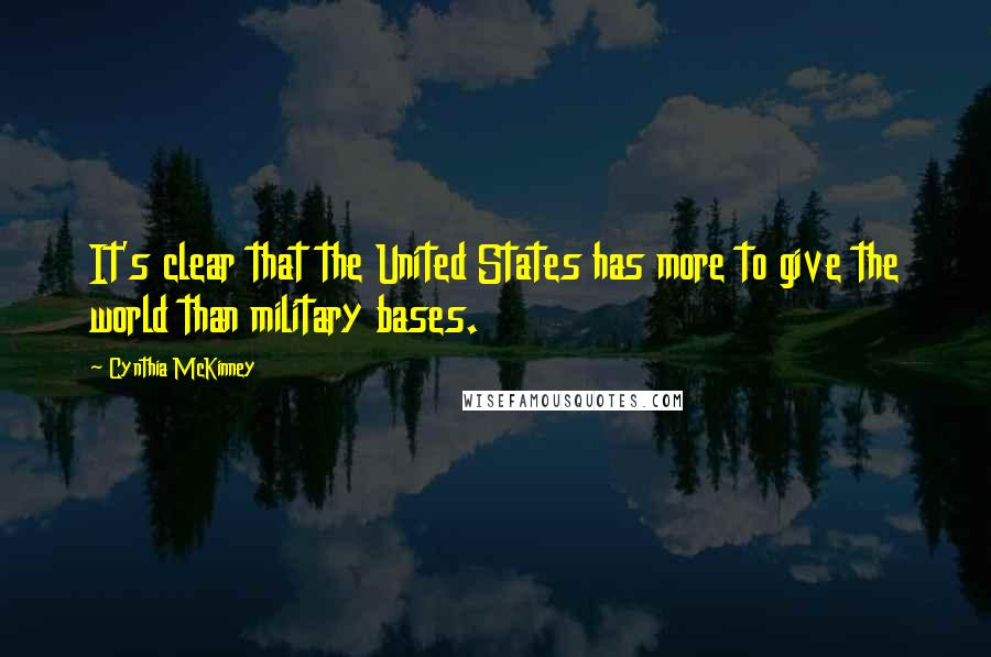 Cynthia McKinney Quotes: It's clear that the United States has more to give the world than military bases.