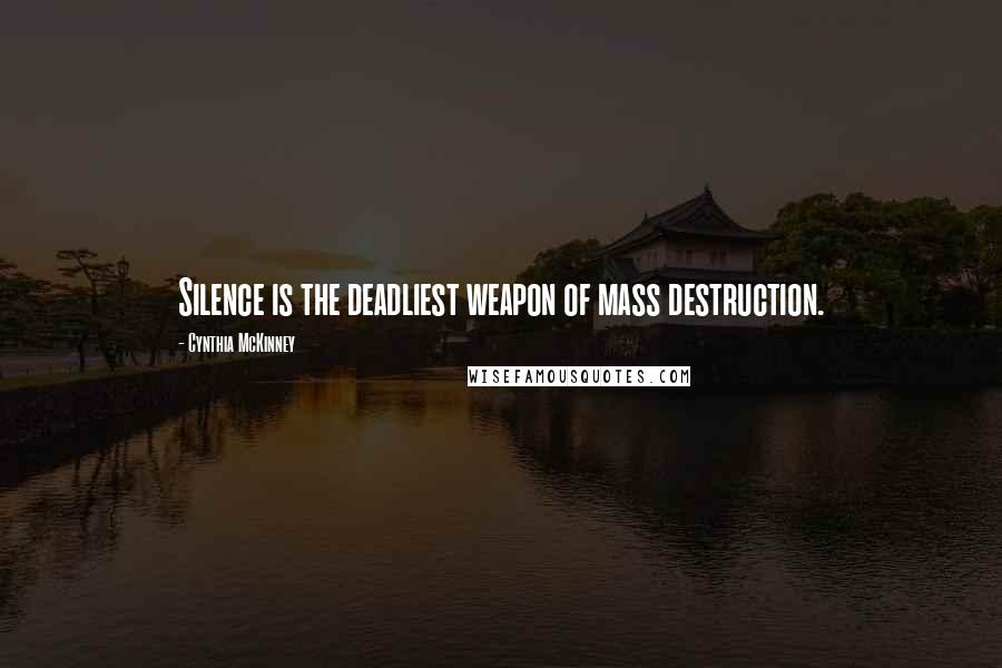 Cynthia McKinney Quotes: Silence is the deadliest weapon of mass destruction.