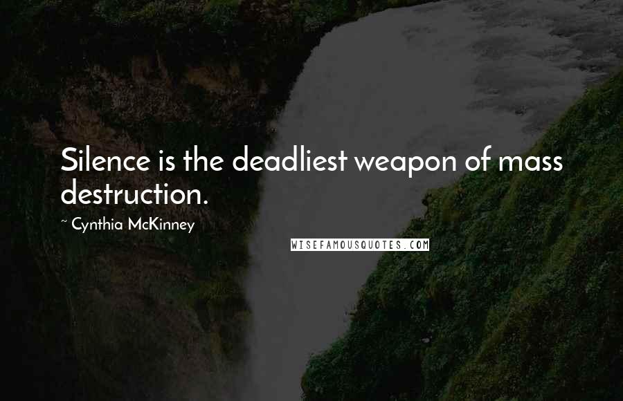 Cynthia McKinney Quotes: Silence is the deadliest weapon of mass destruction.