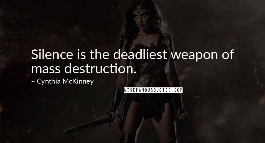 Cynthia McKinney Quotes: Silence is the deadliest weapon of mass destruction.