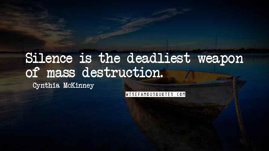 Cynthia McKinney Quotes: Silence is the deadliest weapon of mass destruction.