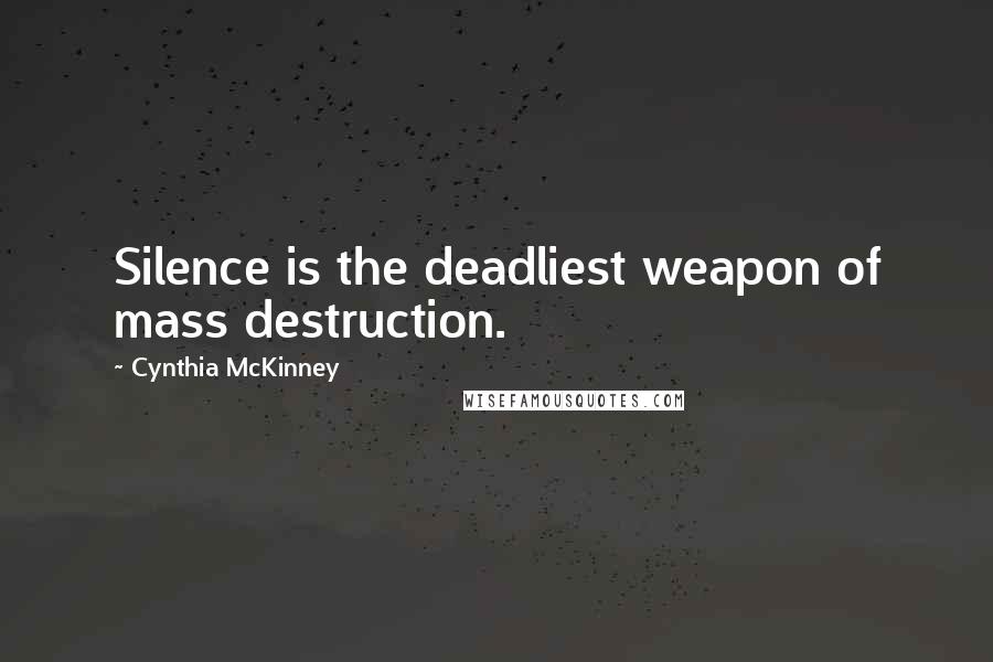 Cynthia McKinney Quotes: Silence is the deadliest weapon of mass destruction.
