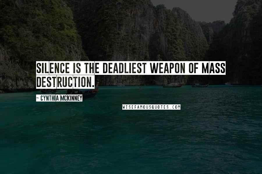 Cynthia McKinney Quotes: Silence is the deadliest weapon of mass destruction.