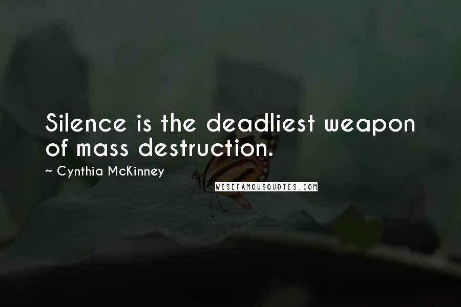 Cynthia McKinney Quotes: Silence is the deadliest weapon of mass destruction.