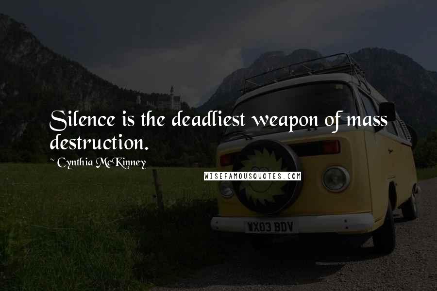 Cynthia McKinney Quotes: Silence is the deadliest weapon of mass destruction.