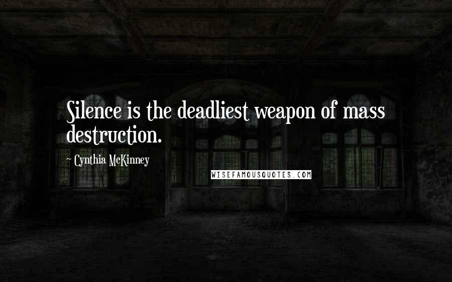 Cynthia McKinney Quotes: Silence is the deadliest weapon of mass destruction.