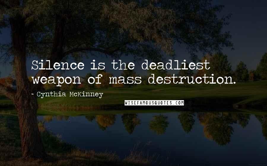 Cynthia McKinney Quotes: Silence is the deadliest weapon of mass destruction.