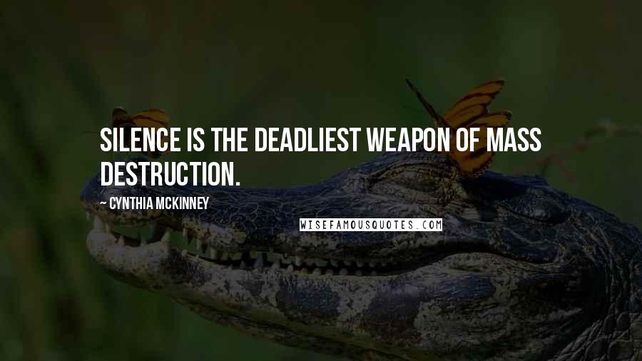Cynthia McKinney Quotes: Silence is the deadliest weapon of mass destruction.