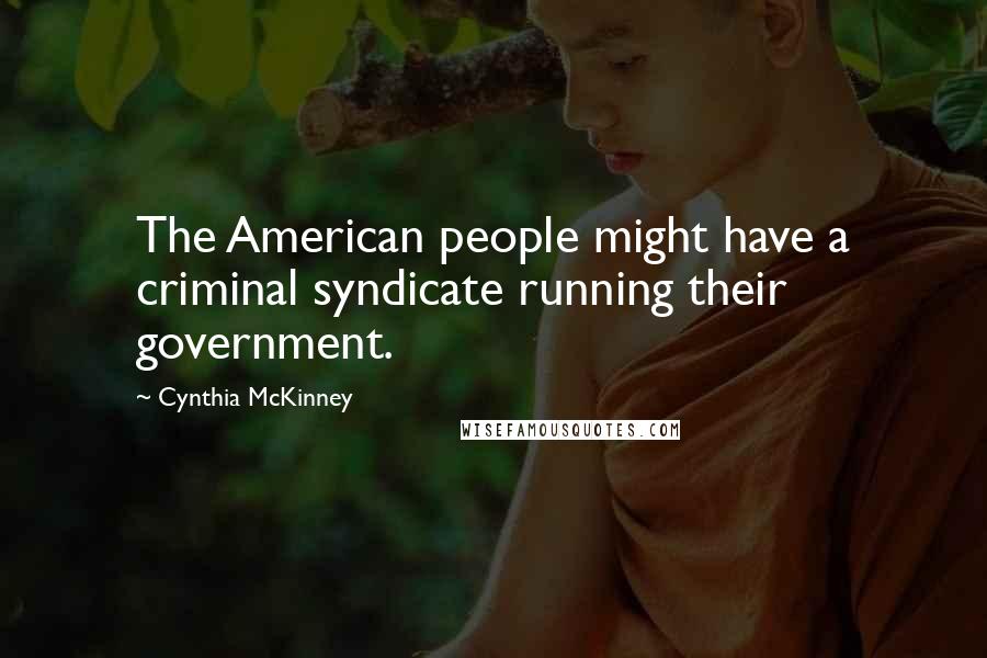 Cynthia McKinney Quotes: The American people might have a criminal syndicate running their government.