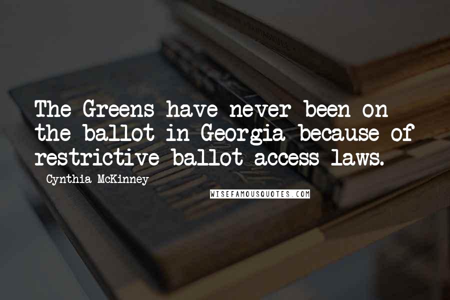 Cynthia McKinney Quotes: The Greens have never been on the ballot in Georgia because of restrictive ballot access laws.