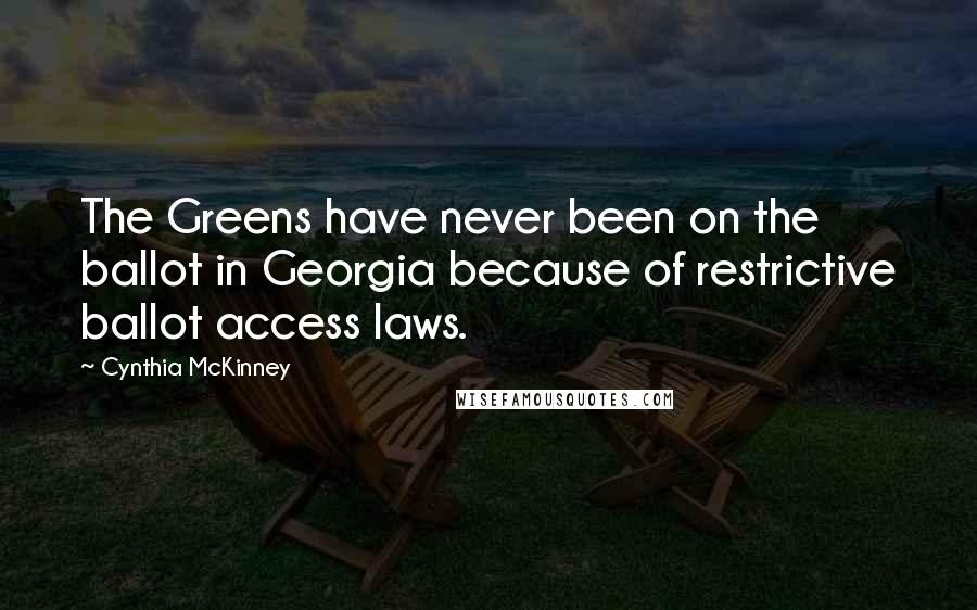 Cynthia McKinney Quotes: The Greens have never been on the ballot in Georgia because of restrictive ballot access laws.