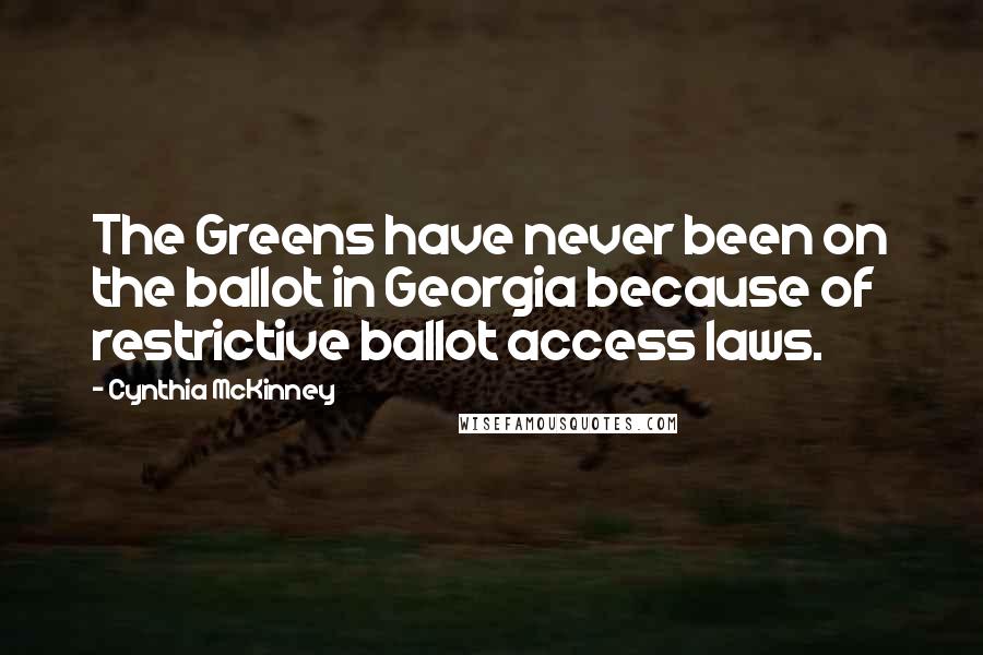 Cynthia McKinney Quotes: The Greens have never been on the ballot in Georgia because of restrictive ballot access laws.