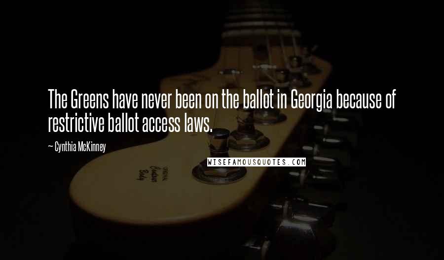 Cynthia McKinney Quotes: The Greens have never been on the ballot in Georgia because of restrictive ballot access laws.