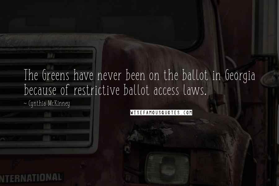 Cynthia McKinney Quotes: The Greens have never been on the ballot in Georgia because of restrictive ballot access laws.