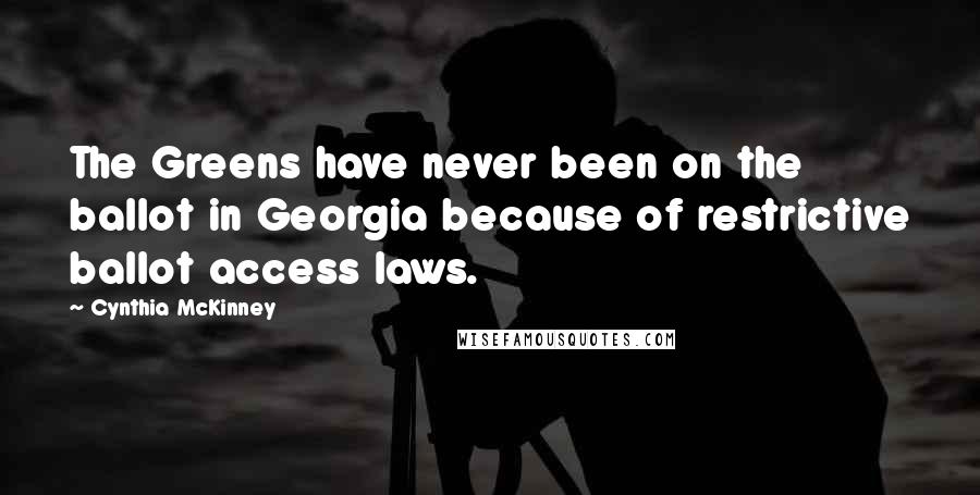 Cynthia McKinney Quotes: The Greens have never been on the ballot in Georgia because of restrictive ballot access laws.