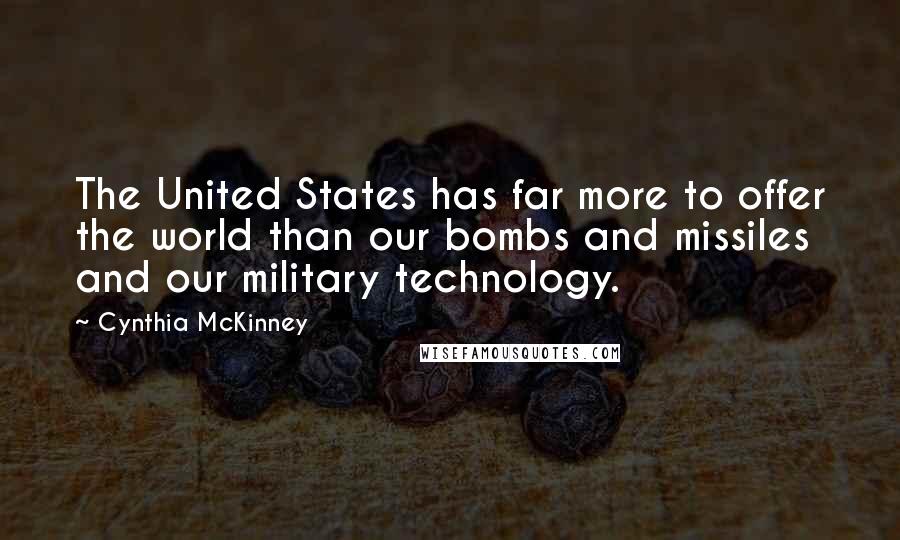 Cynthia McKinney Quotes: The United States has far more to offer the world than our bombs and missiles and our military technology.