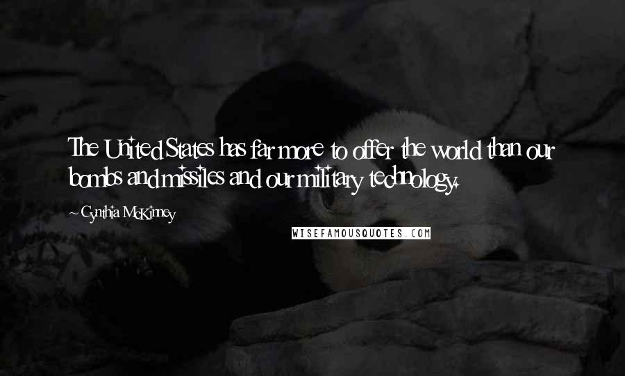 Cynthia McKinney Quotes: The United States has far more to offer the world than our bombs and missiles and our military technology.