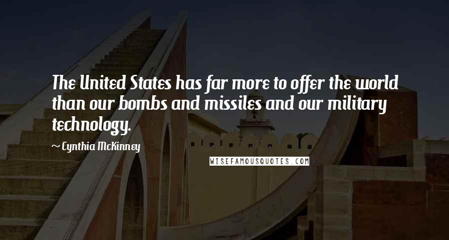 Cynthia McKinney Quotes: The United States has far more to offer the world than our bombs and missiles and our military technology.