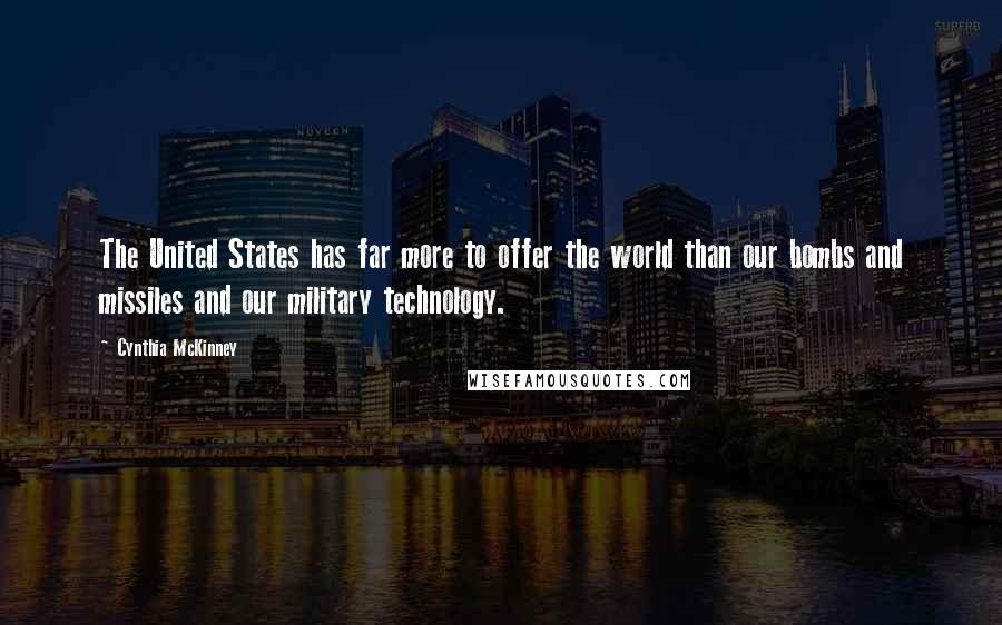 Cynthia McKinney Quotes: The United States has far more to offer the world than our bombs and missiles and our military technology.