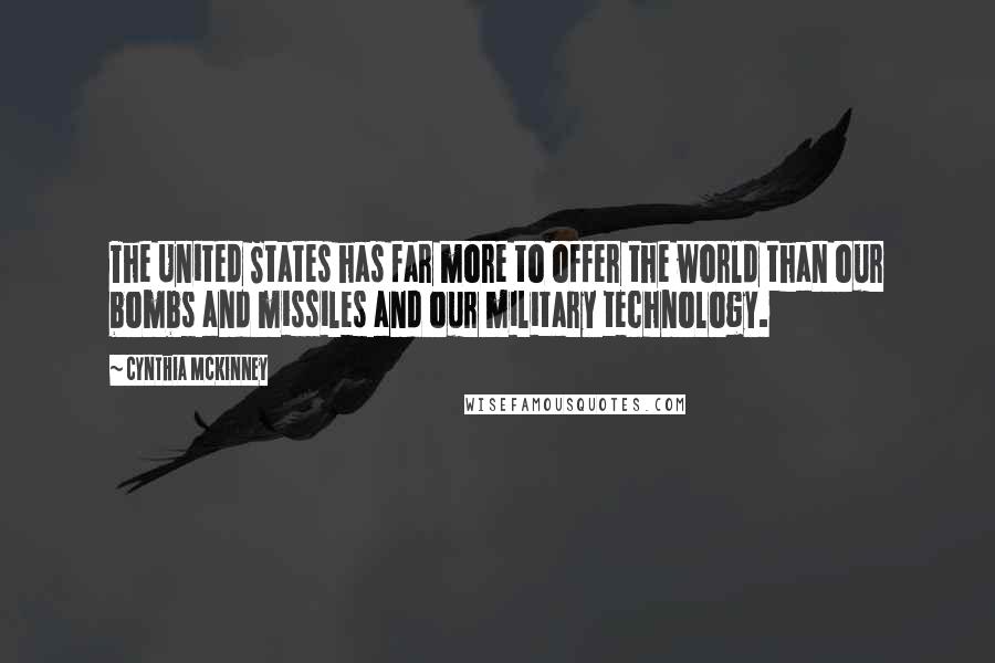 Cynthia McKinney Quotes: The United States has far more to offer the world than our bombs and missiles and our military technology.