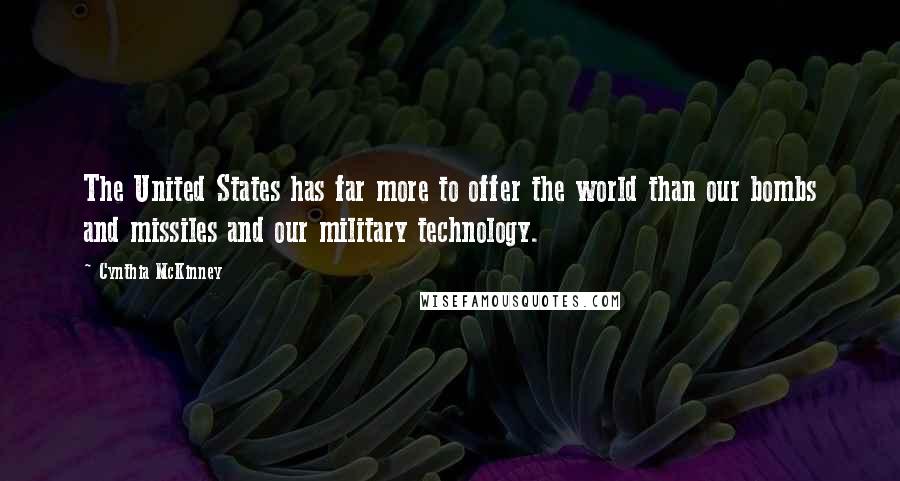 Cynthia McKinney Quotes: The United States has far more to offer the world than our bombs and missiles and our military technology.