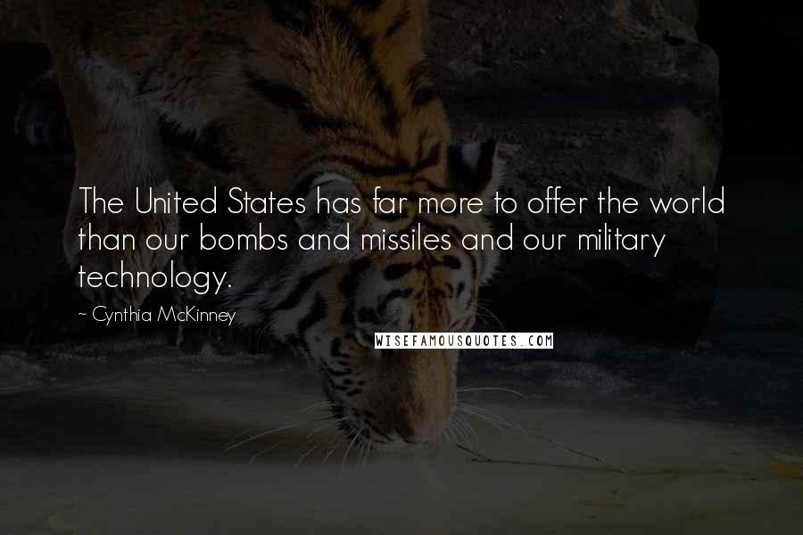 Cynthia McKinney Quotes: The United States has far more to offer the world than our bombs and missiles and our military technology.