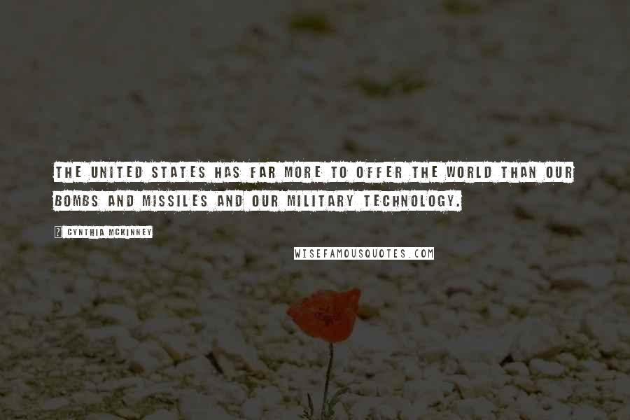 Cynthia McKinney Quotes: The United States has far more to offer the world than our bombs and missiles and our military technology.