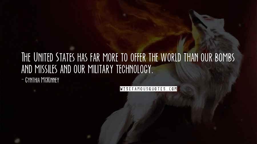 Cynthia McKinney Quotes: The United States has far more to offer the world than our bombs and missiles and our military technology.