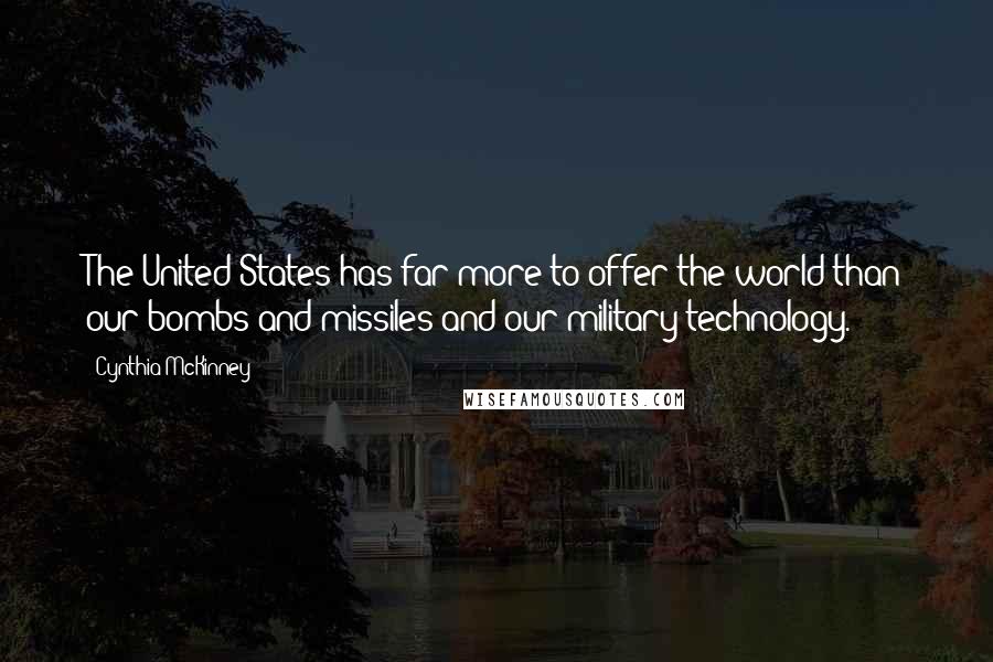 Cynthia McKinney Quotes: The United States has far more to offer the world than our bombs and missiles and our military technology.