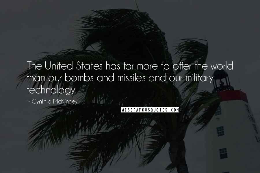 Cynthia McKinney Quotes: The United States has far more to offer the world than our bombs and missiles and our military technology.