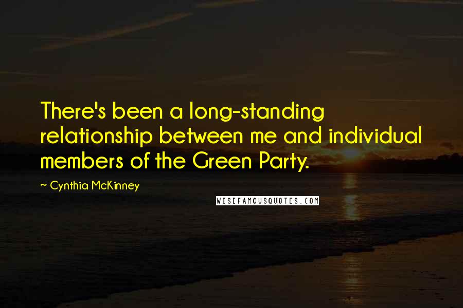 Cynthia McKinney Quotes: There's been a long-standing relationship between me and individual members of the Green Party.