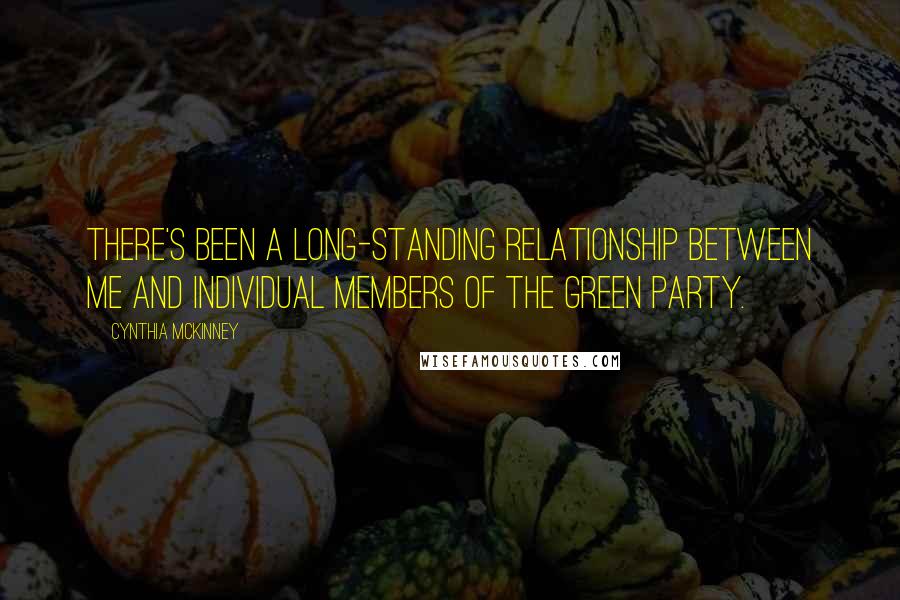 Cynthia McKinney Quotes: There's been a long-standing relationship between me and individual members of the Green Party.