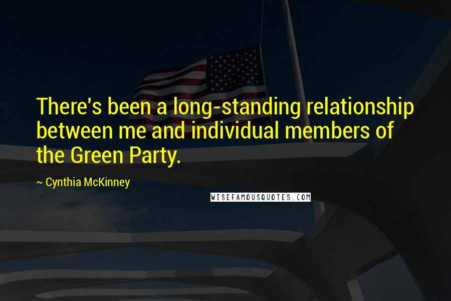 Cynthia McKinney Quotes: There's been a long-standing relationship between me and individual members of the Green Party.
