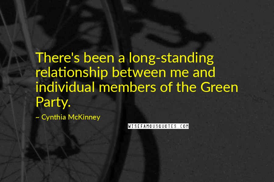 Cynthia McKinney Quotes: There's been a long-standing relationship between me and individual members of the Green Party.