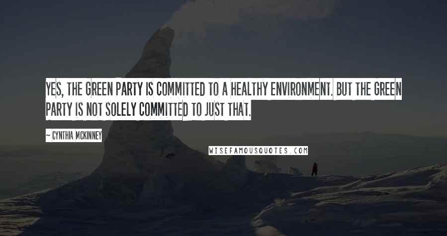 Cynthia McKinney Quotes: Yes, the Green Party is committed to a healthy environment. But the Green Party is not solely committed to just that.