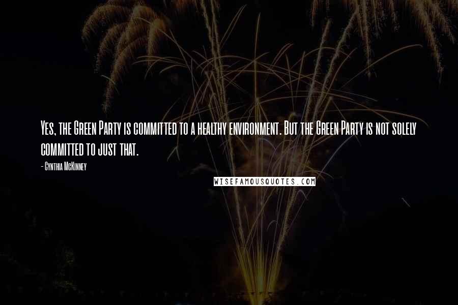 Cynthia McKinney Quotes: Yes, the Green Party is committed to a healthy environment. But the Green Party is not solely committed to just that.